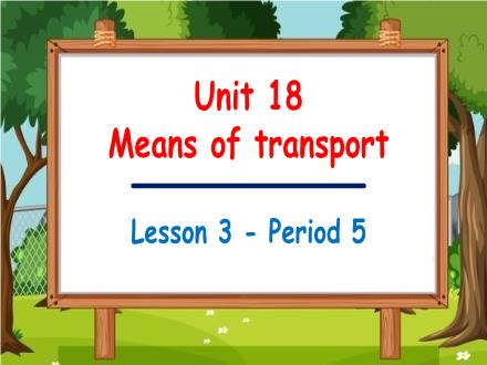Bài giảng Tiếng Anh Lớp 5 - Unit 18: Means of transport - Lesson 3. Period 5