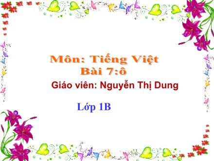 Bài giảng Tiếng Việt Lớp 1 (Kết nối tri thức) - Bài 7: Ô ô . - Nguyễn Thị Dung