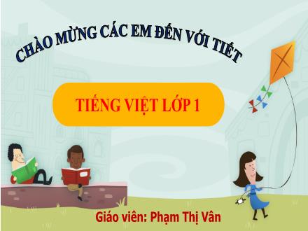 Bài giảng Tiếng Việt Lớp 1 (Kết nối tri thức) - Chủ đề 2: Mái ấm gia đình - Bài 2: Làm anh - Phạm Thị Vân