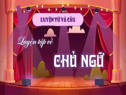 Bài giảng Tiếng Việt Lớp 4 (Kết nối tri thức) - Bài: Sống để yêu thương - Bài 5: Luyện từ và câu Luyện tập về chủ ngữ