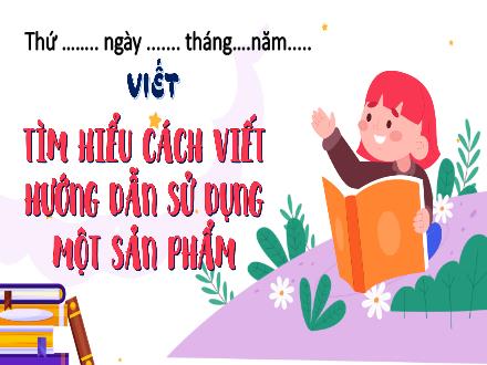 Bài giảng Tiếng Việt Lớp 4 (Kết nối tri thức) - Bài: Sống để yêu thương - Bài 7: Tìm hiểu cách viết hướng dẫn sử dụng một sản phẩm