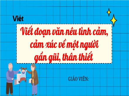 Bài giảng Tiếng Việt Lớp 4 (Kết nối tri thức) - Bài: Sống để yêu thương - Bài 3: Viết đoạn văn nêu tình cảm, cảm xúc về người gần gũi, thân thiết