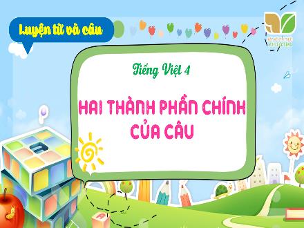 Bài giảng Tiếng Việt Lớp 4 (Kết nối tri thức) - Bài: Sống để yêu thương - Bài 3: Luyện từ và câu Hai thành phần chính của câu