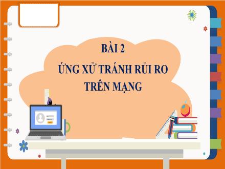 Bài giảng Tin học Lớp 7 (Cánh diều) - Chủ đề D: Đạo đức, pháp luật và văn hóa trong môi trường số - Bài 2: Ứng xử tránh rủi ro trên mạng