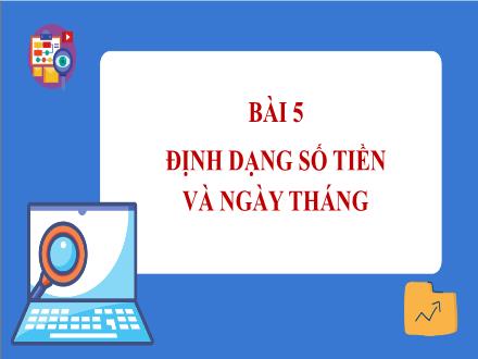 Bài giảng Tin học Lớp 7 (Cánh diều) - Chủ đề E: Ứng dụng tin học bảng tính điện tử cơ bản phần mềm trình chiếu cơ bản - Bài 5: Định dạng số tiền và ngày tháng