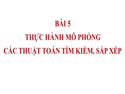 Bài giảng Tin học Lớp 7 (Cánh diều) - Chủ đề F: Giải quyết vấn đề với sự trợ giúp của máy tính - Bài 5: Thực hành mô phỏng các thuật toán tìm kiếm, sắp xếp