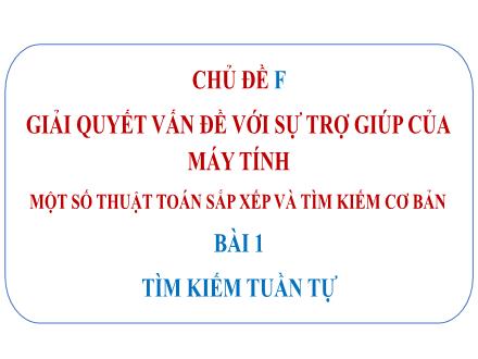 Bài giảng Tin học Lớp 7 (Cánh diều) - Chủ đề F: Giải quyết vấn đề với sự trợ giúp của máy tính - Bài 1: Tìm kiếm sự tuần tự