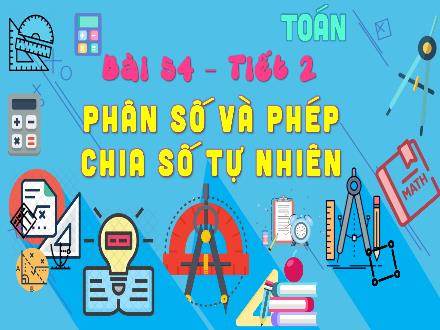 Bài giảng Toán Lớp 4 (Kết nối tri thức) - Chủ đề 10: Phân số - Bài 54: Phân số và phép chia số tự nhiên (Tiết 2)
