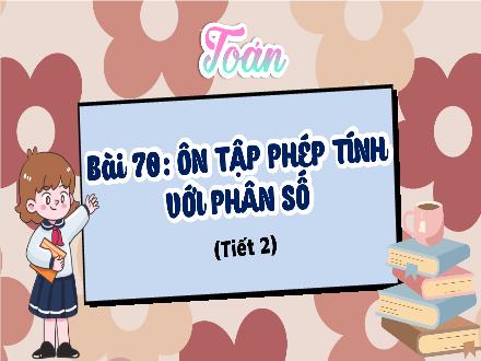 Bài giảng Toán Lớp 4 (Kết nối tri thức) - Chủ đề 13: Ôn tập cuối năm - Bài 70: Ôn tập phép tính với phân số (Tiết 2)