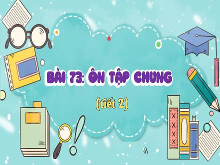 Bài giảng Toán Lớp 4 (Kết nối tri thức) - Chủ đề 13: Ôn tập cuối năm - Bài 73: Ôn tập chung (Tiết 2)
