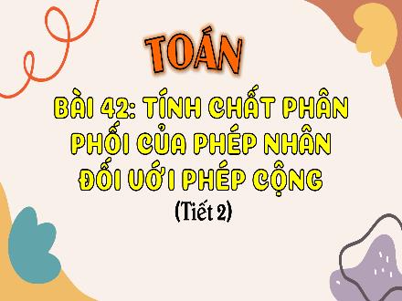 Bài giảng Toán Lớp 4 (Kết nối tri thức) - Chủ đề 8: Phép nhân và phép chia - Bài 42: Tính chất phân phối của phép nhân đối với phép cộng (Tiết 2)