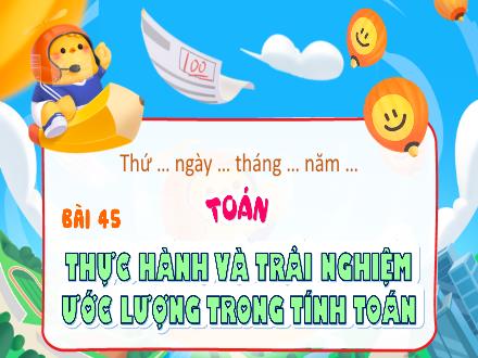 Bài giảng Toán Lớp 4 (Kết nối tri thức) - Chủ đề 8: Phép nhân và phép chia - Bài 45: Thực hành và trải nghiệm ước lượng trong tính toán