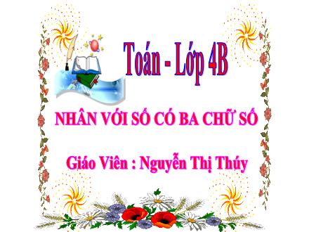 Bài giảng Toán Lớp 4 - Nhân với số có ba chữ số - Nguyễn Thị Thúy